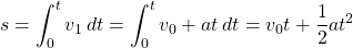 \begin{equation*}  s=\int_{0}^{t} {v_1} \,dt=\int_{0}^{t} {v_0+at} \,dt=v_0{t}+\frac{1}{2} at^2 \end{equation*}