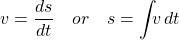 \[ v=\frac{ds}{dt} \quad or \quad s=\int_{}{} v \,dt \]