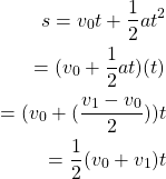 \begin{equation*}  \begin{split} s=v_0{t}+\frac{1}{2} at^2\\ =(v_0+\frac{1}{2} at)(t)\\ =(v_0+(\frac{v_1-v_0}{2}))t\\ =\frac{1}{2} (v_0+v_1)t \end{split} \end{equation*}